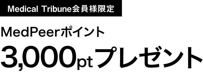 Medical Tribune会員様限定 MedPeerポイント3,000ptプレゼント